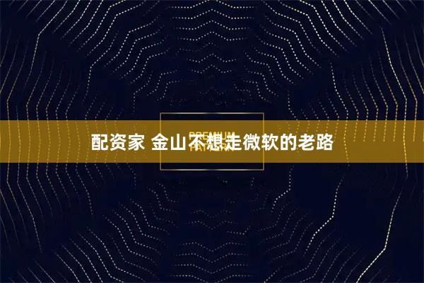 配资家 金山不想走微软的老路