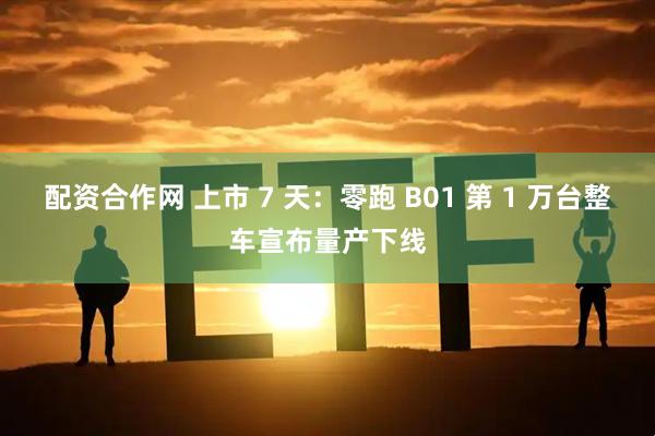 配资合作网 上市 7 天：零跑 B01 第 1 万台整车宣布量产下线