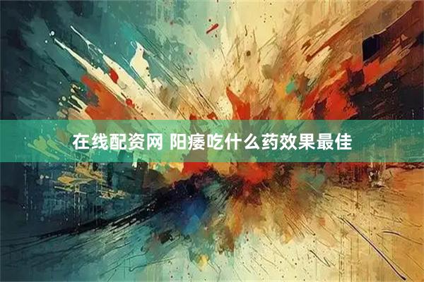 在线配资网 阳痿吃什么药效果最佳