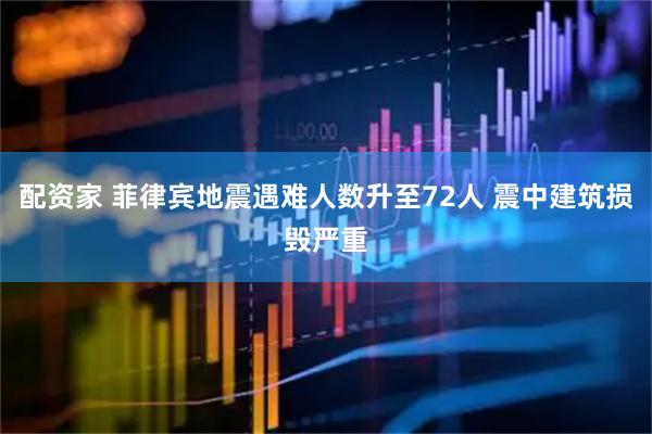 配资家 菲律宾地震遇难人数升至72人 震中建筑损毁严重