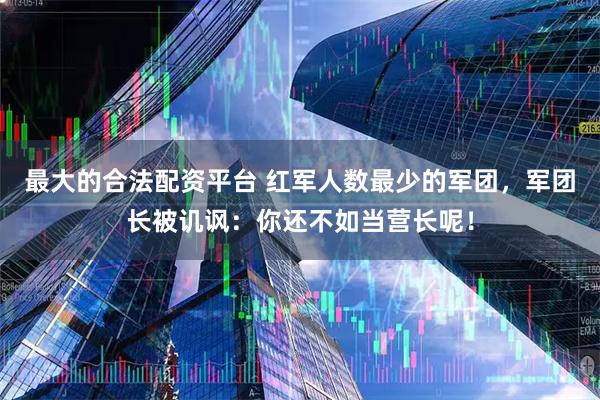 最大的合法配资平台 红军人数最少的军团，军团长被讥讽：你还不如当营长呢！